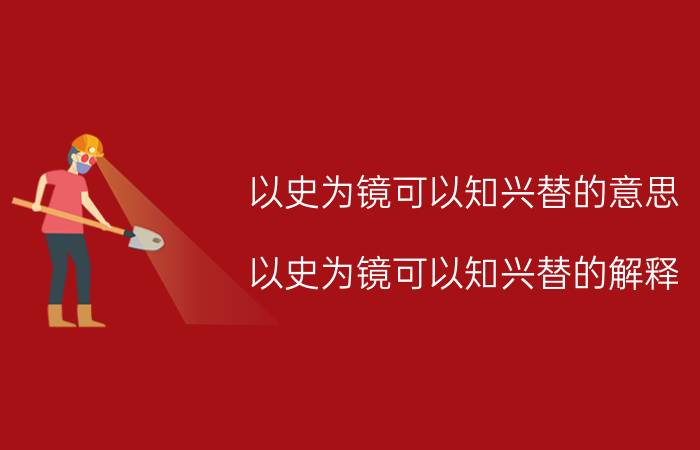 以史为镜可以知兴替的意思 以史为镜可以知兴替的解释